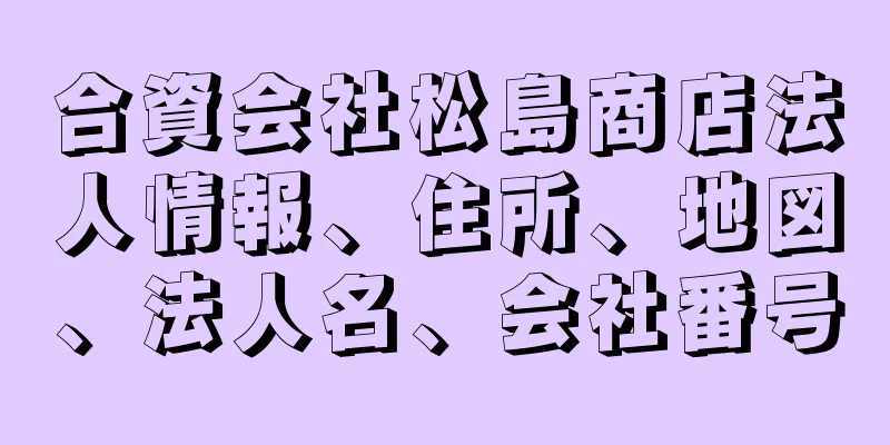 合資会社松島商店法人情報、住所、地図、法人名、会社番号