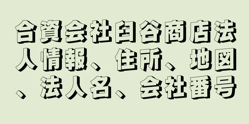 合資会社臼谷商店法人情報、住所、地図、法人名、会社番号