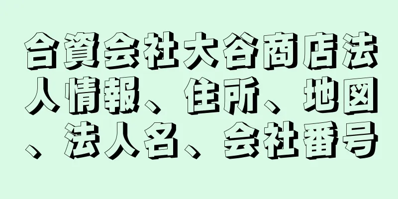 合資会社大谷商店法人情報、住所、地図、法人名、会社番号