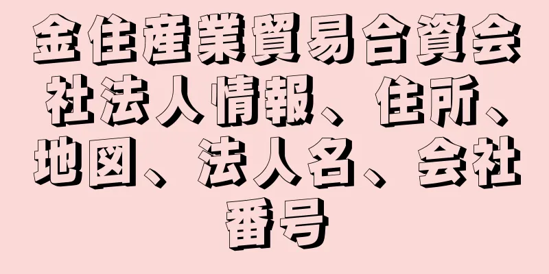 金住産業貿易合資会社法人情報、住所、地図、法人名、会社番号