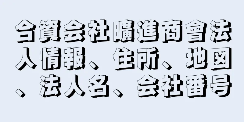 合資会社曠進商會法人情報、住所、地図、法人名、会社番号