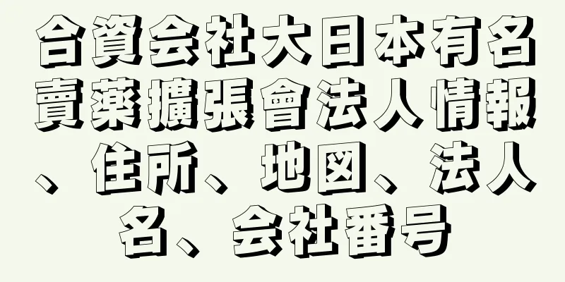 合資会社大日本有名賣薬擴張會法人情報、住所、地図、法人名、会社番号