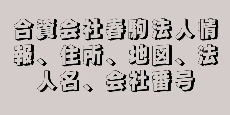 合資会社春駒法人情報、住所、地図、法人名、会社番号