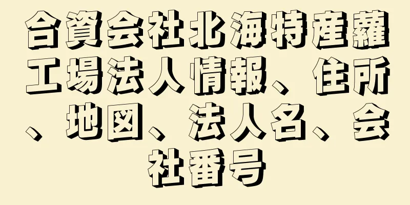 合資会社北海特産蘿工場法人情報、住所、地図、法人名、会社番号