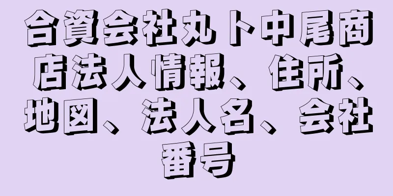 合資会社丸ト中尾商店法人情報、住所、地図、法人名、会社番号