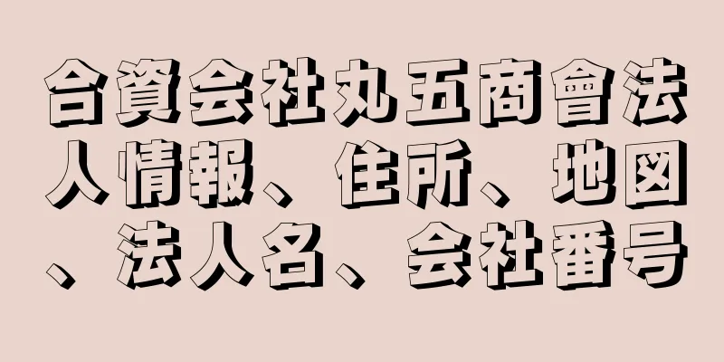 合資会社丸五商會法人情報、住所、地図、法人名、会社番号