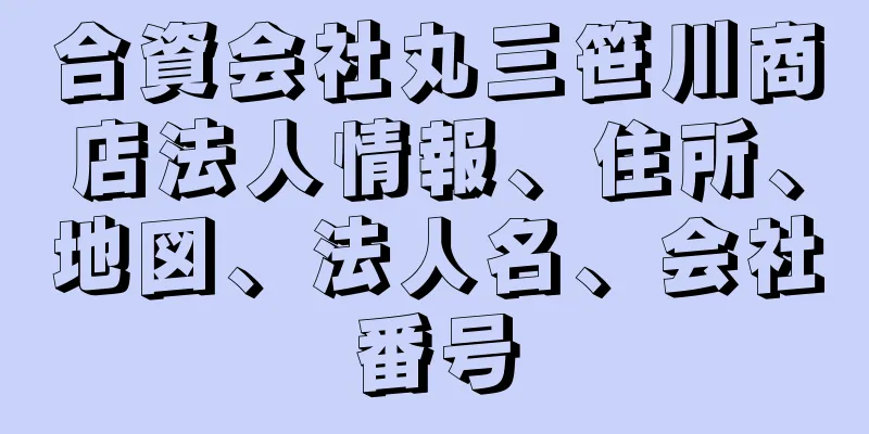 合資会社丸三笹川商店法人情報、住所、地図、法人名、会社番号