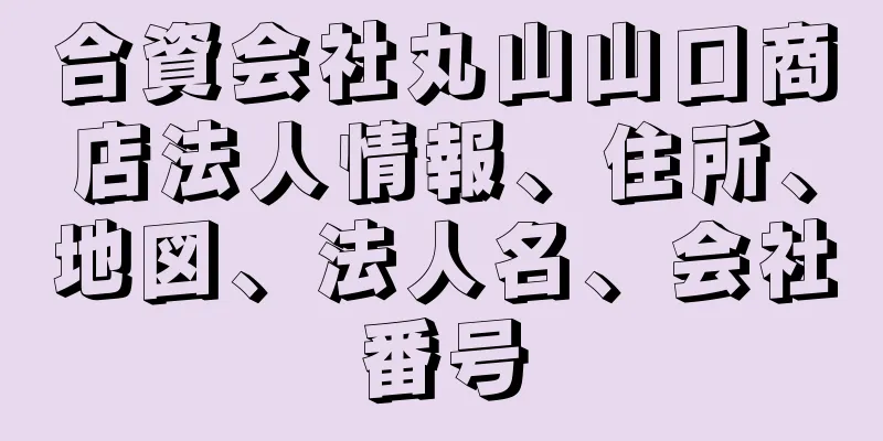 合資会社丸山山口商店法人情報、住所、地図、法人名、会社番号