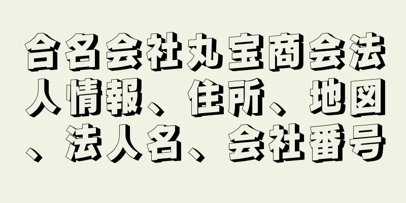 合名会社丸宝商会法人情報、住所、地図、法人名、会社番号