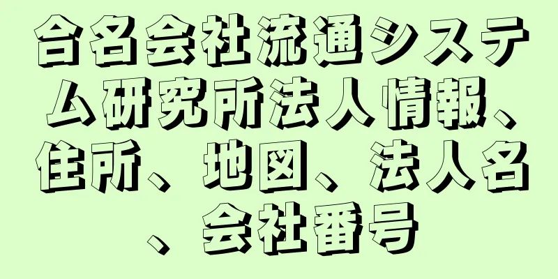 合名会社流通システム研究所法人情報、住所、地図、法人名、会社番号