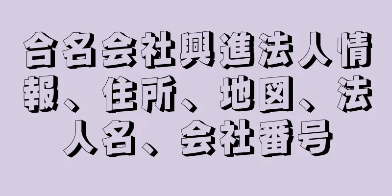 合名会社興進法人情報、住所、地図、法人名、会社番号