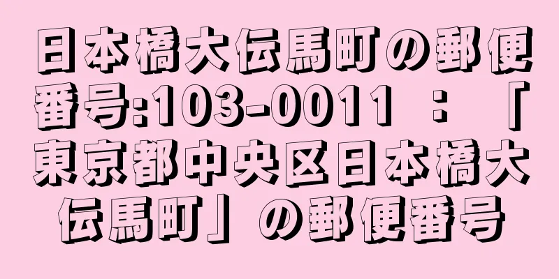 日本橋大伝馬町の郵便番号:103-0011 ： 「東京都中央区日本橋大伝馬町」の郵便番号