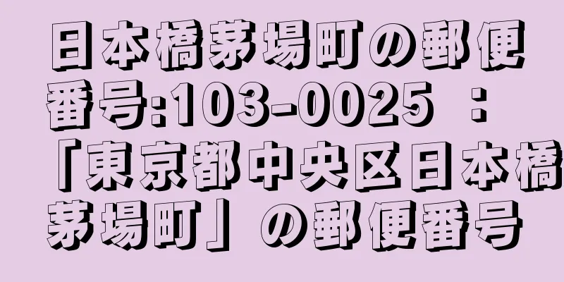 日本橋茅場町の郵便番号:103-0025 ： 「東京都中央区日本橋茅場町」の郵便番号