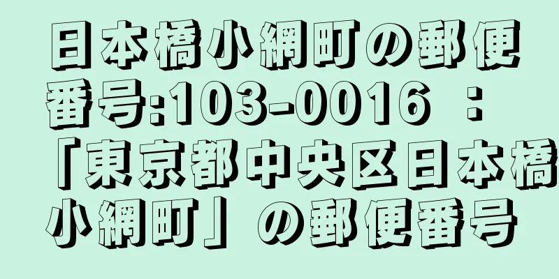 日本橋小網町の郵便番号:103-0016 ： 「東京都中央区日本橋小網町」の郵便番号