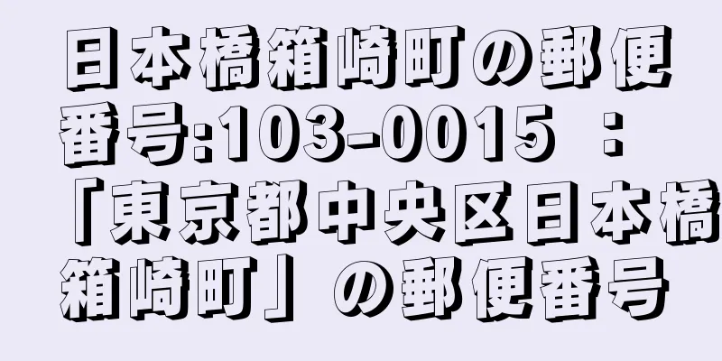 日本橋箱崎町の郵便番号:103-0015 ： 「東京都中央区日本橋箱崎町」の郵便番号