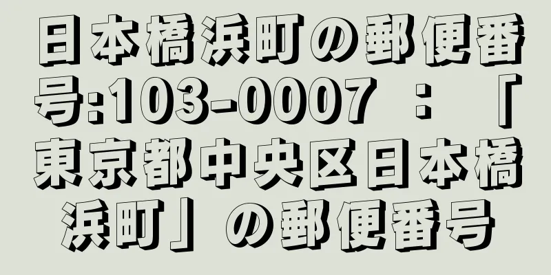 日本橋浜町の郵便番号:103-0007 ： 「東京都中央区日本橋浜町」の郵便番号