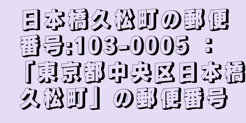 日本橋久松町の郵便番号:103-0005 ： 「東京都中央区日本橋久松町」の郵便番号