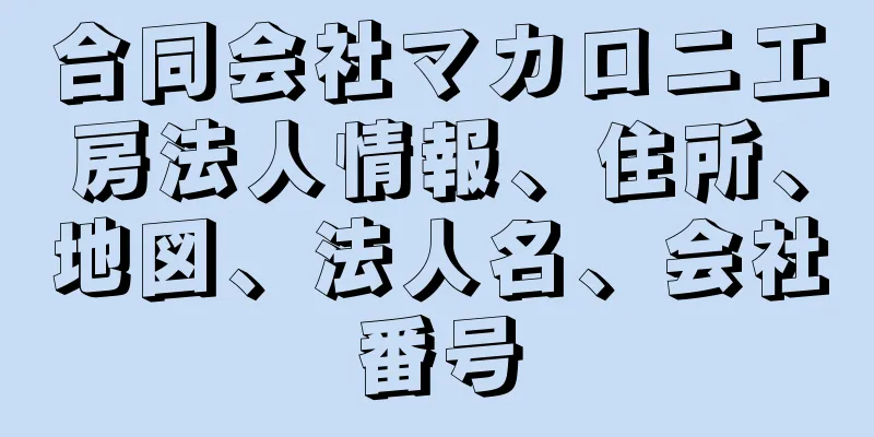 合同会社マカロニ工房法人情報、住所、地図、法人名、会社番号