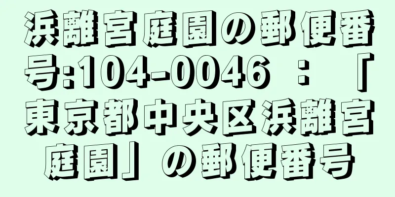 浜離宮庭園の郵便番号:104-0046 ： 「東京都中央区浜離宮庭園」の郵便番号