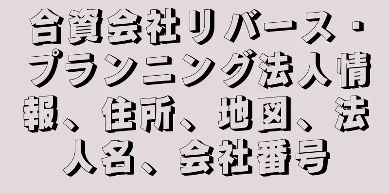 合資会社リバース・プランニング法人情報、住所、地図、法人名、会社番号