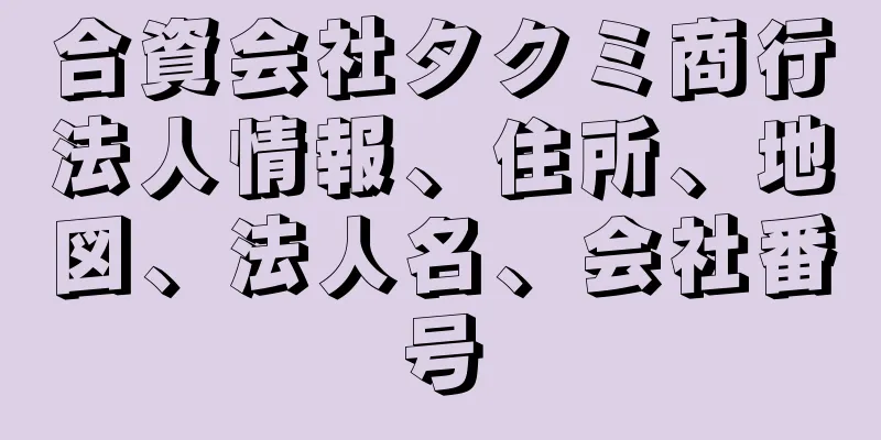 合資会社タクミ商行法人情報、住所、地図、法人名、会社番号