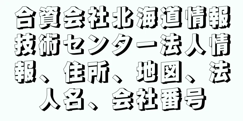 合資会社北海道情報技術センター法人情報、住所、地図、法人名、会社番号