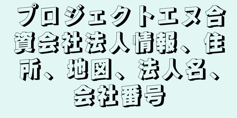 プロジェクトエヌ合資会社法人情報、住所、地図、法人名、会社番号