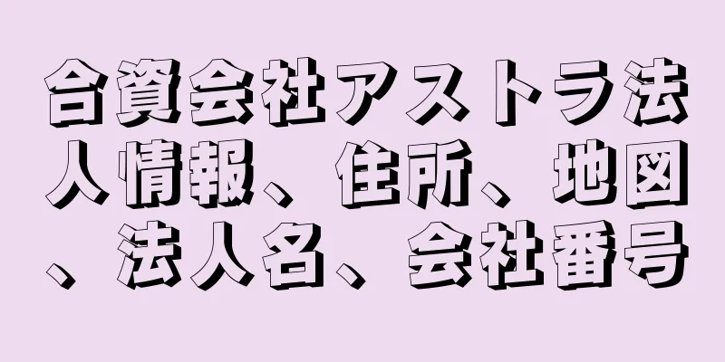 合資会社アストラ法人情報、住所、地図、法人名、会社番号