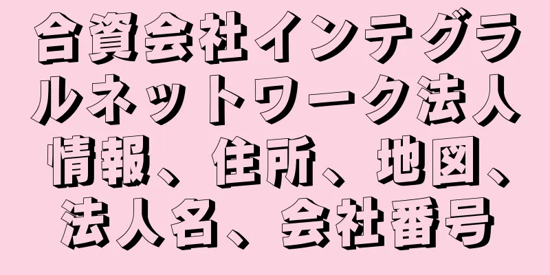 合資会社インテグラルネットワーク法人情報、住所、地図、法人名、会社番号