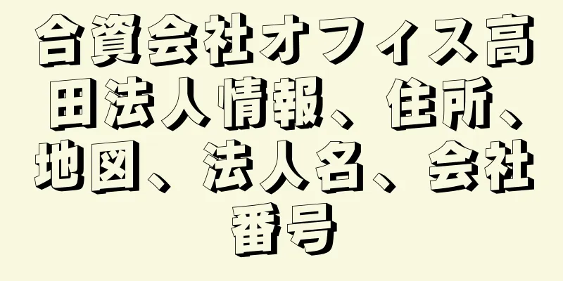 合資会社オフィス高田法人情報、住所、地図、法人名、会社番号