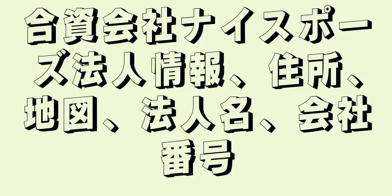 合資会社ナイスポーズ法人情報、住所、地図、法人名、会社番号