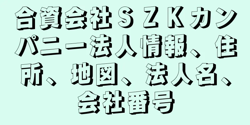 合資会社ＳＺＫカンパニー法人情報、住所、地図、法人名、会社番号