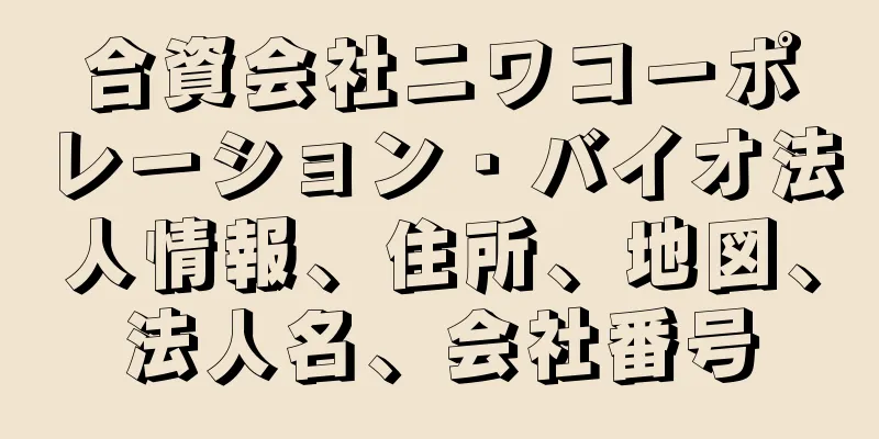 合資会社ニワコーポレーション・バイオ法人情報、住所、地図、法人名、会社番号