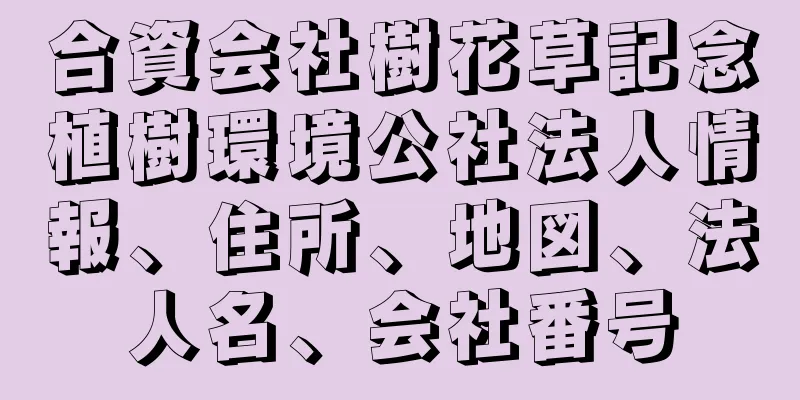 合資会社樹花草記念植樹環境公社法人情報、住所、地図、法人名、会社番号