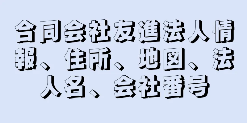 合同会社友進法人情報、住所、地図、法人名、会社番号