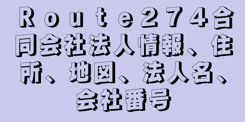 Ｒｏｕｔｅ２７４合同会社法人情報、住所、地図、法人名、会社番号