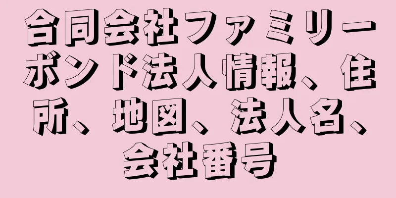 合同会社ファミリーボンド法人情報、住所、地図、法人名、会社番号