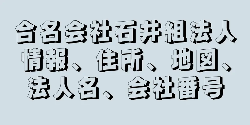 合名会社石井組法人情報、住所、地図、法人名、会社番号