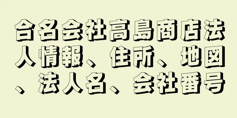 合名会社高島商店法人情報、住所、地図、法人名、会社番号