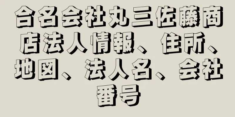 合名会社丸三佐藤商店法人情報、住所、地図、法人名、会社番号