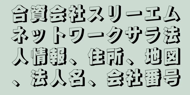 合資会社スリーエムネットワークサラ法人情報、住所、地図、法人名、会社番号