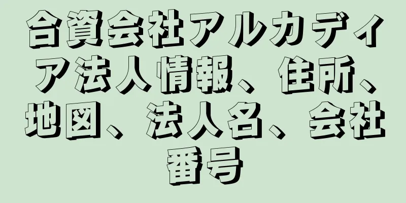 合資会社アルカディア法人情報、住所、地図、法人名、会社番号