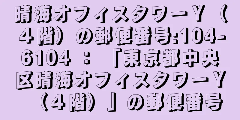 晴海オフィスタワーＹ（４階）の郵便番号:104-6104 ： 「東京都中央区晴海オフィスタワーＹ（４階）」の郵便番号