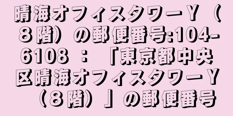 晴海オフィスタワーＹ（８階）の郵便番号:104-6108 ： 「東京都中央区晴海オフィスタワーＹ（８階）」の郵便番号