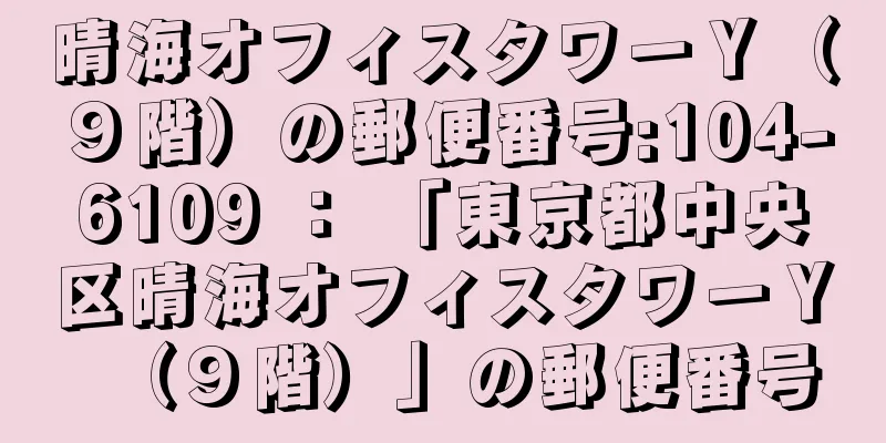 晴海オフィスタワーＹ（９階）の郵便番号:104-6109 ： 「東京都中央区晴海オフィスタワーＹ（９階）」の郵便番号