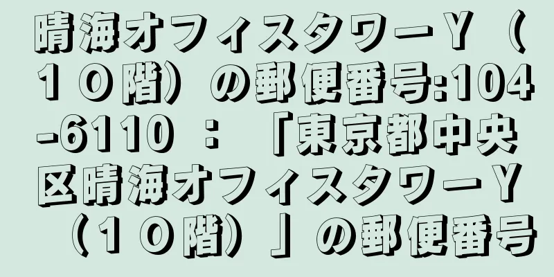 晴海オフィスタワーＹ（１０階）の郵便番号:104-6110 ： 「東京都中央区晴海オフィスタワーＹ（１０階）」の郵便番号