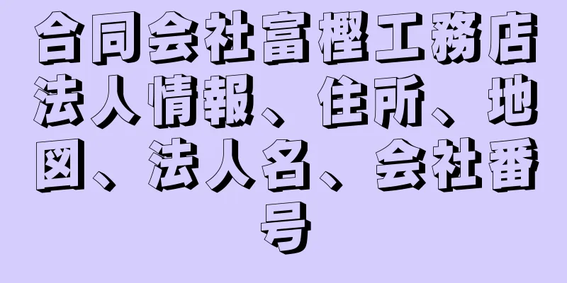 合同会社富樫工務店法人情報、住所、地図、法人名、会社番号