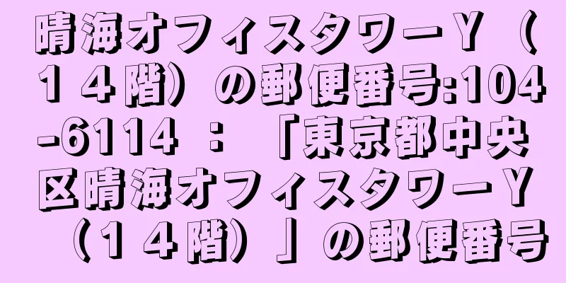 晴海オフィスタワーＹ（１４階）の郵便番号:104-6114 ： 「東京都中央区晴海オフィスタワーＹ（１４階）」の郵便番号