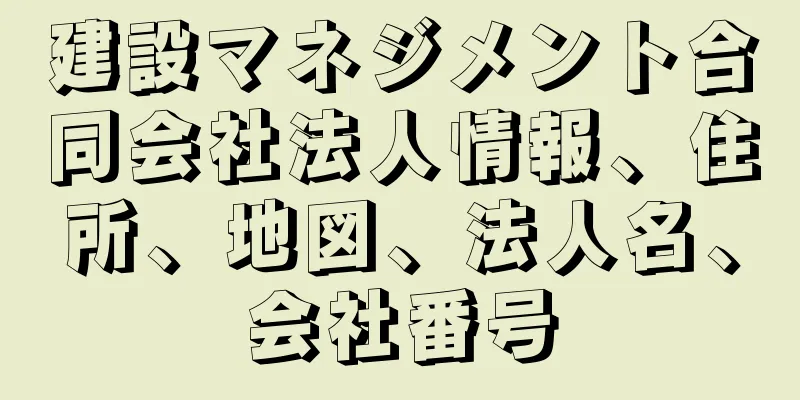 建設マネジメント合同会社法人情報、住所、地図、法人名、会社番号