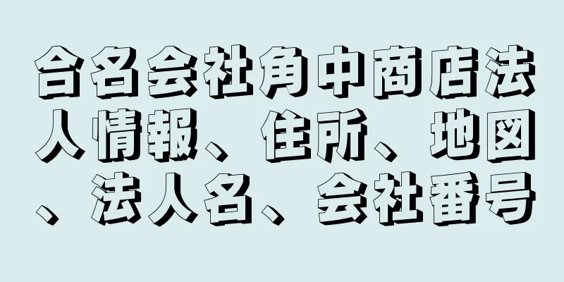 合名会社角中商店法人情報、住所、地図、法人名、会社番号